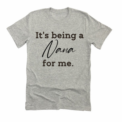 Grandparent Collection:  It's being a Nana for me shirt (multiple colors)