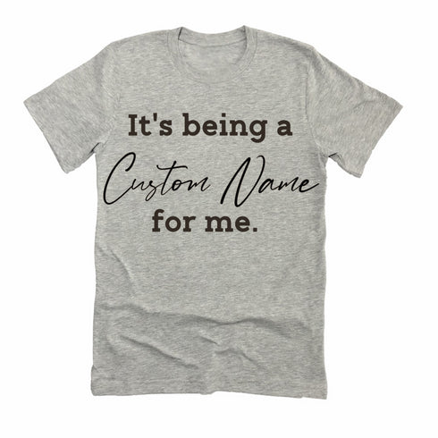 CUSTOM NAME  It's being a _______for me shirt (multiple colors)
