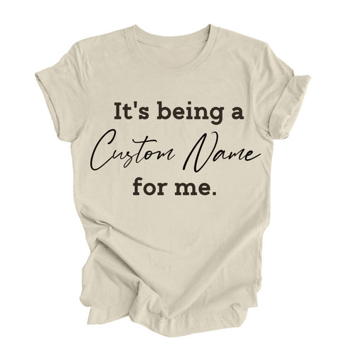 CUSTOM NAME  It's being a _______for me shirt (multiple colors)