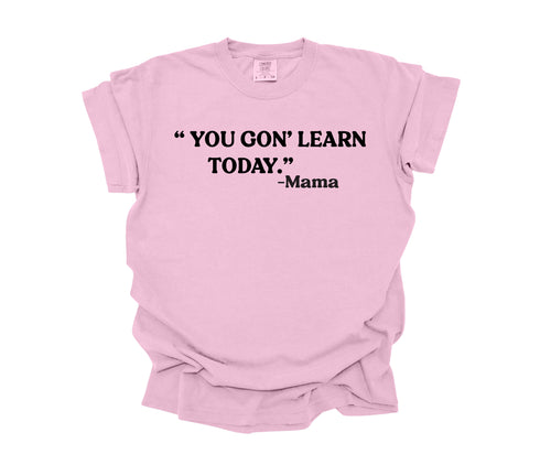 Mama's Words of Wisdom:  Adult - "You gon' learn today" ( Comfort Colors T-shirt )