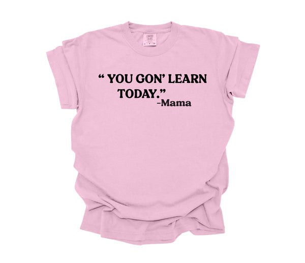 Mama's Words of Wisdom:  Adult - "You gon' learn today" ( Comfort Colors T-shirt )
