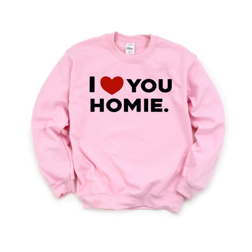 I love you homie sweatshirts