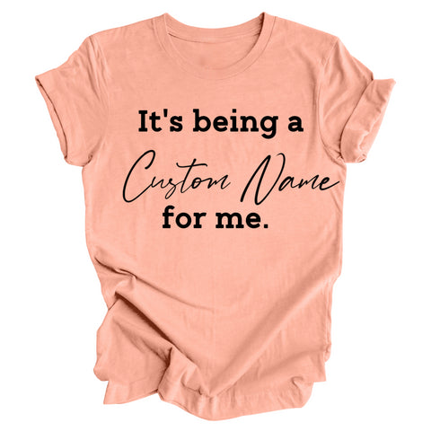 CUSTOM NAME  It's being a _______for me shirt (multiple colors)