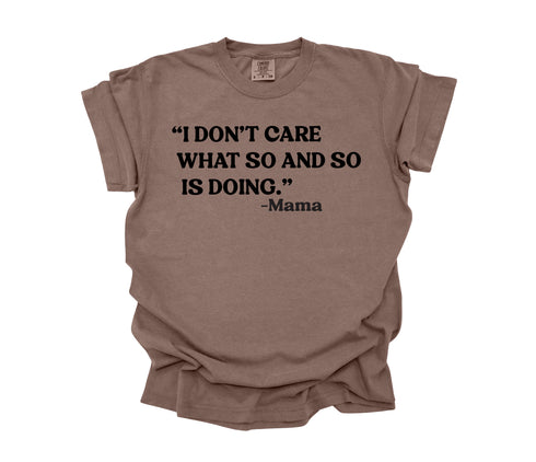 Mama's Words of Wisdom: Adult - "I don't care what so and so is doing" ( Comfort Colors T-shirt )