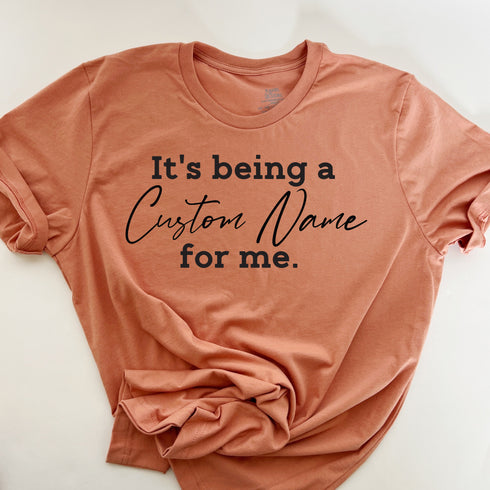 CUSTOM NAME  It's being a _______for me shirt (multiple colors)