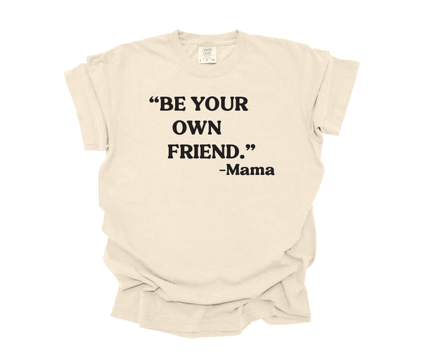 Mama's Words of Wisdom:  Adult - " Be your own friend " ( Comfort Colors T-shirt )