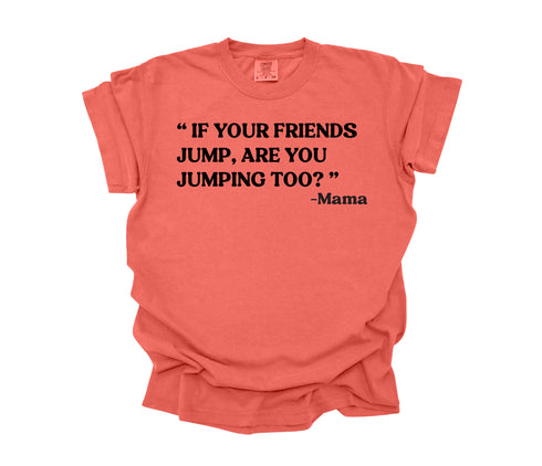 Mama's Words of Wisdom: Adult - " If your friends jump, you jumping too " ( Comfort Colors T-shirt )